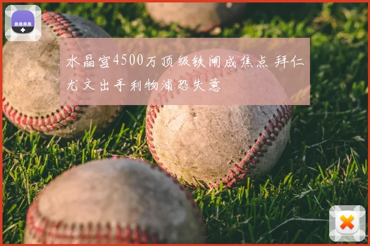 水晶宫4500万顶级铁闸成焦点 拜仁尤文出手利物浦恐失意